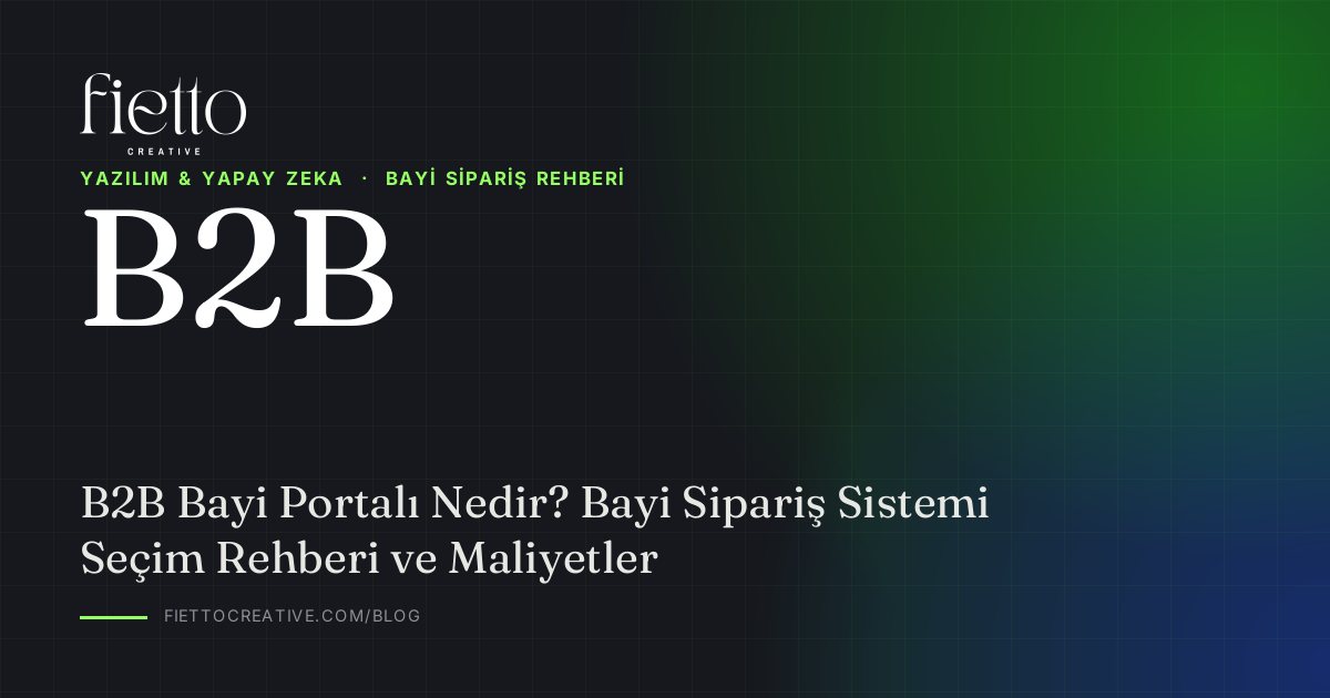 B2B Bayi Portalı Nedir? Bayi Sipariş Sistemi Seçim Rehberi ve Maliyetler