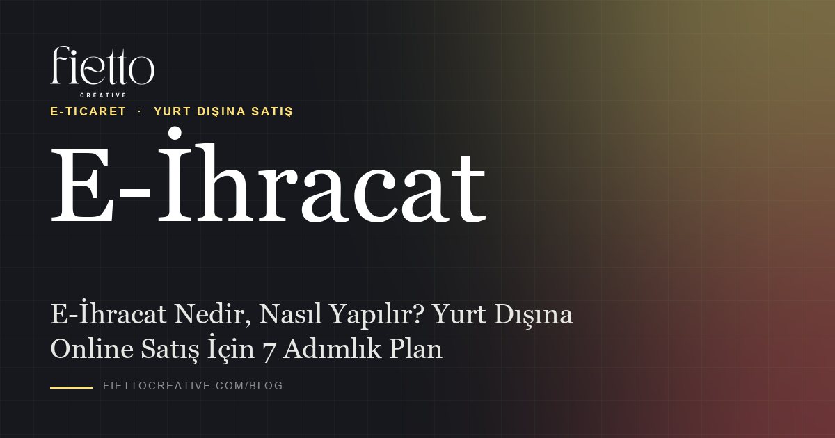 E-İhracat Nedir, Nasıl Yapılır? Yurt Dışına Online Satış İçin 7 Adımlık Plan