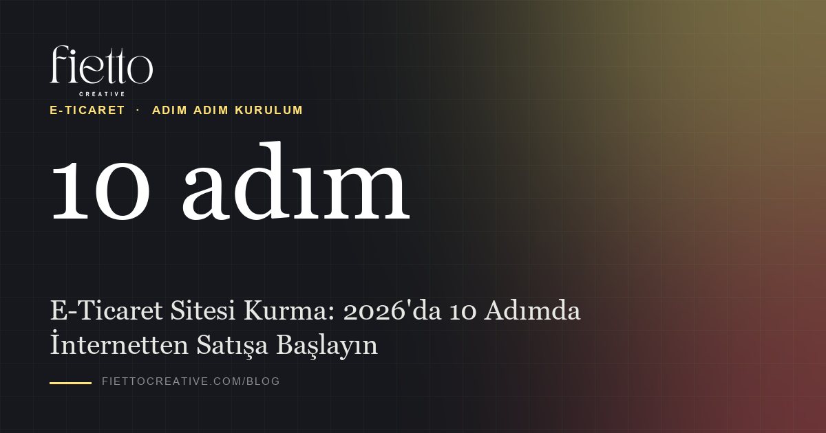E-Ticaret Sitesi Kurma: 2026'da 10 Adımda İnternetten Satışa Başlayın