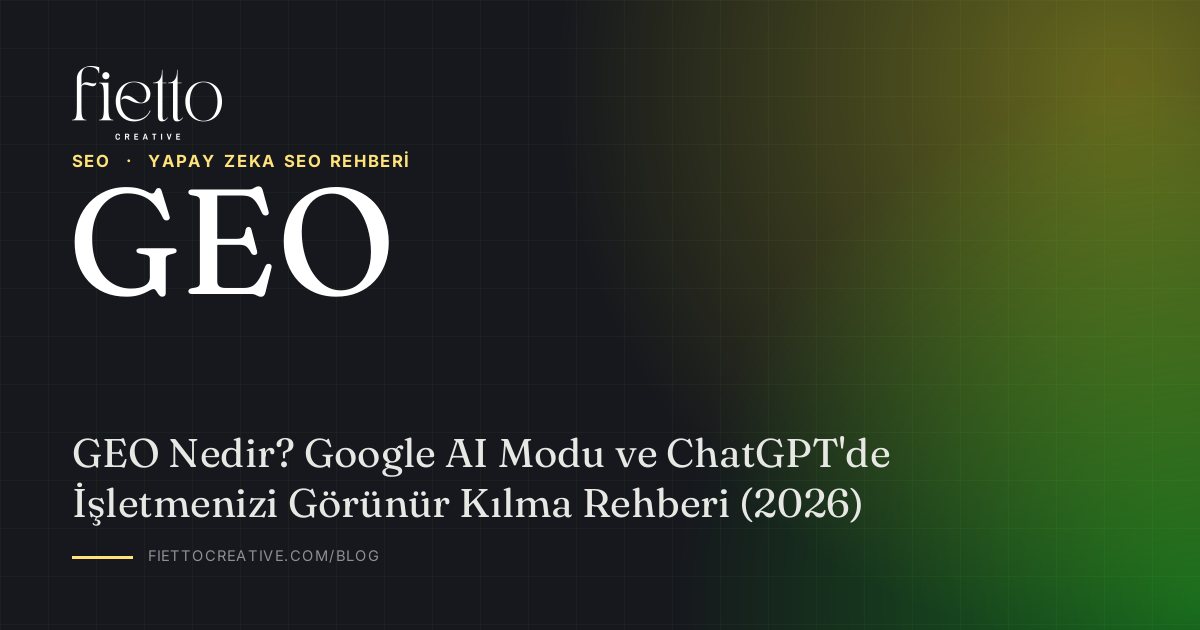 GEO Nedir? Google AI Modu ve ChatGPT'de İşletmenizi Görünür Kılma Rehberi (2026)