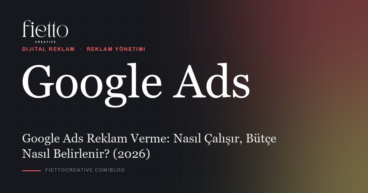 Google Ads Reklam Verme: Nasıl Çalışır, Bütçe Nasıl Belirlenir? (2026)