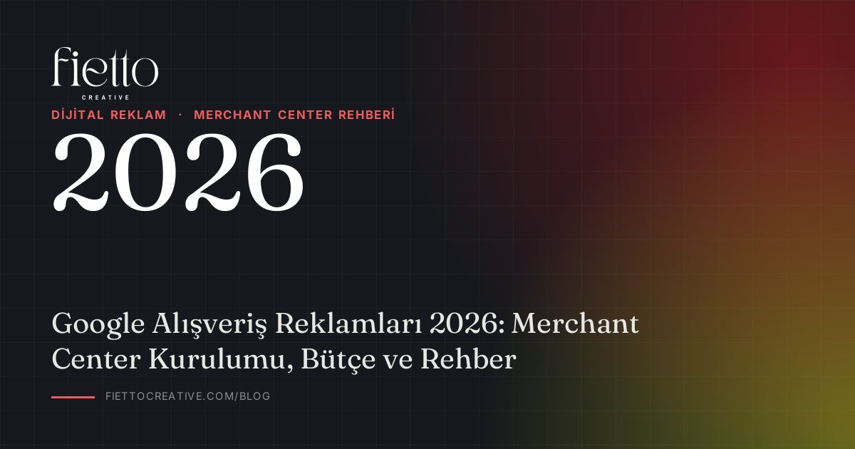 Google Alışveriş Reklamları 2026: Merchant Center Kurulumu, Bütçe ve Rehber