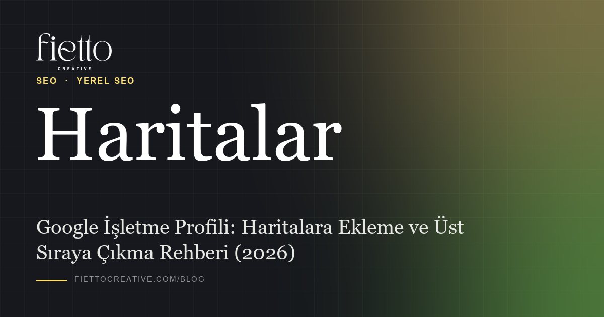 Google İşletme Profili: Haritalara Ekleme ve Üst Sıraya Çıkma Rehberi (2026)