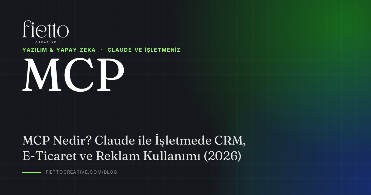 MCP Nedir? Claude ile İşletmede CRM, E-Ticaret ve Reklam Kullanımı (2026)