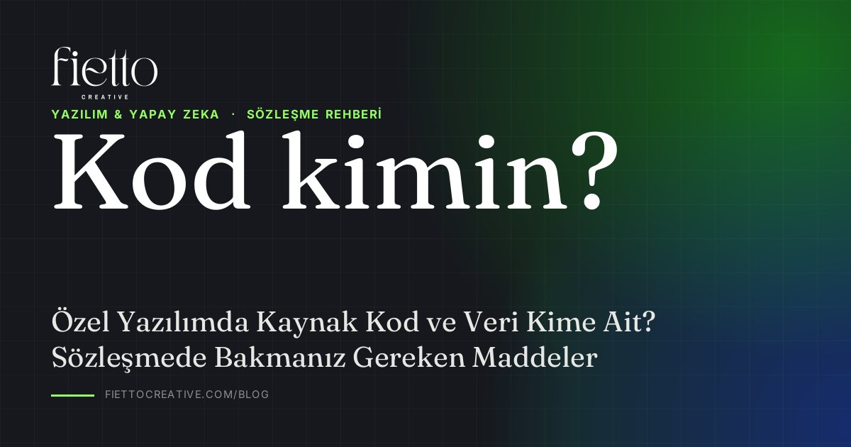 Özel Yazılımda Kaynak Kod ve Veri Kime Ait? Sözleşmede Bakmanız Gereken Maddeler