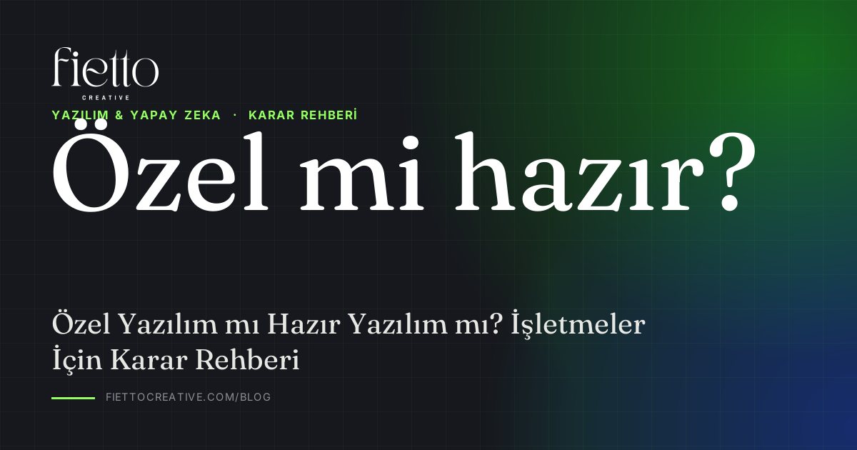Özel Yazılım mı Hazır Yazılım mı? İşletmeler İçin Karar Rehberi