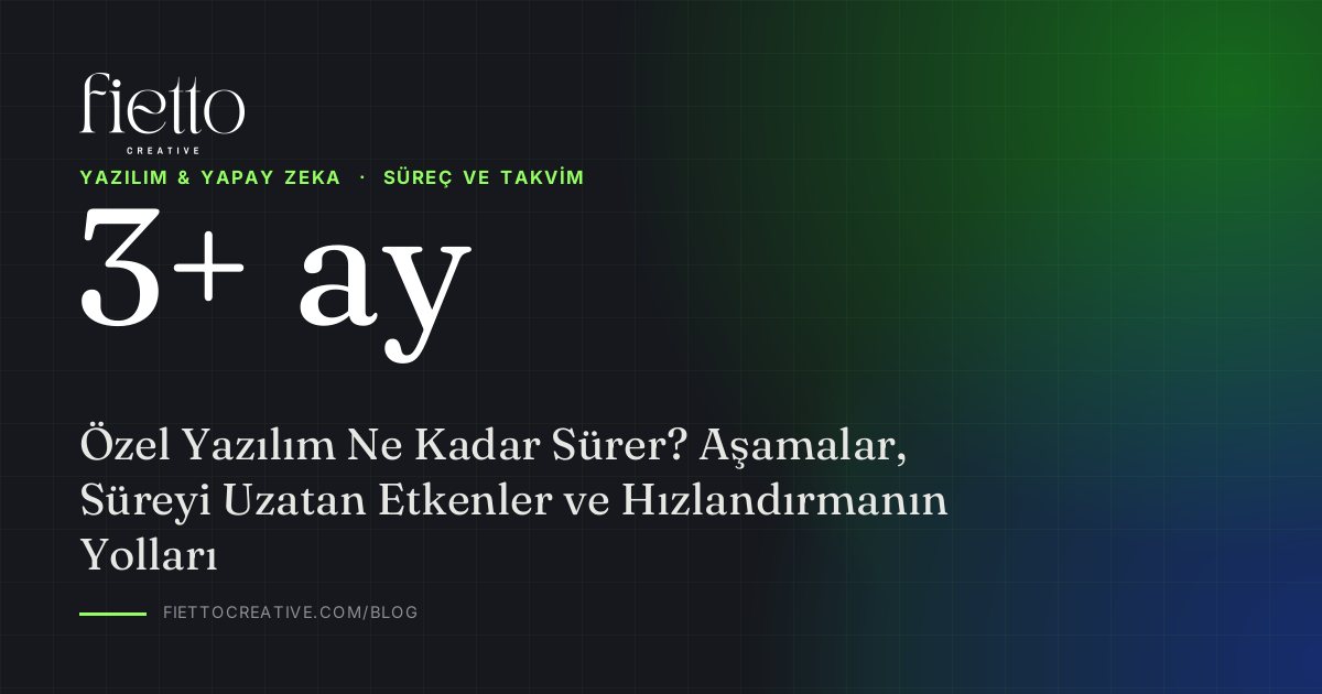 Özel Yazılım Ne Kadar Sürer? Aşamalar, Süreyi Uzatan Etkenler ve Hızlandırmanın Yolları